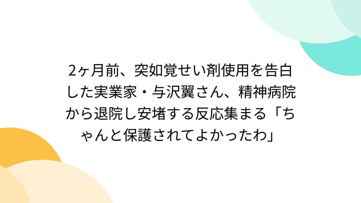 2ヶ月前、突如覚せい剤使用を告白した実業家・与沢翼さん、精神病院から退院し安堵する反応集まる「ちゃんと保護されてよかったわ」 - Togetter