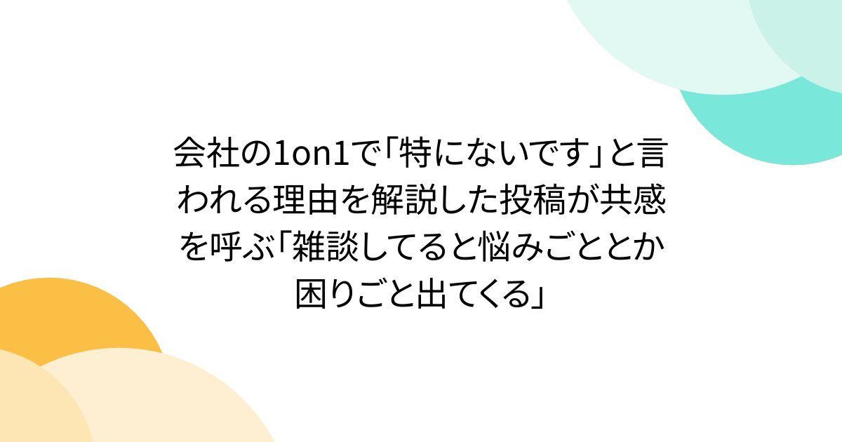 会社の1on1で「特にないです」と言われる理由を解説した投稿が共感を呼ぶ「雑談してると悩みごととか困りごと出てくる」