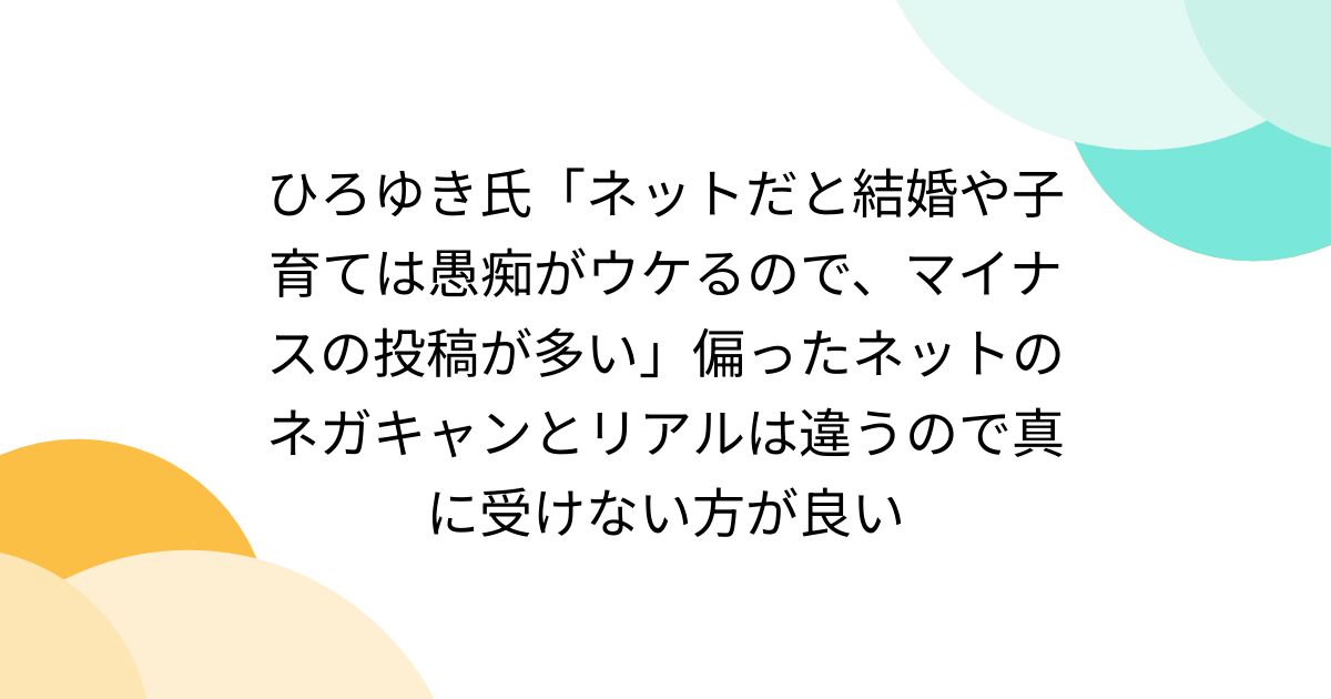 ひろゆき氏「ネットだと結婚や子育ては愚痴がウケるので、マイナスの投稿が多い」偏ったネットのネガキャンとリアルは違うので真に受けない方が良い