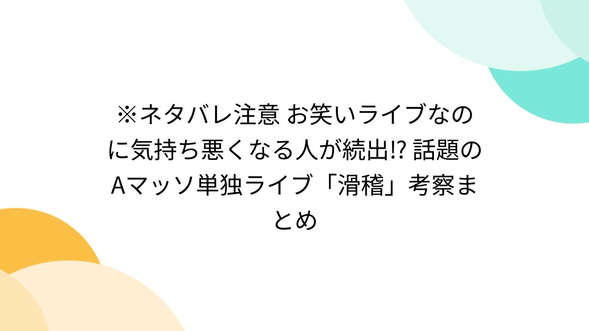 ネタバレ注意 お笑いライブなのに気持ち悪くなる人が続出⁉︎ 話題のAマッソ単独ライブ「滑稽」考察まとめ - Togetter [トゥギャッター]