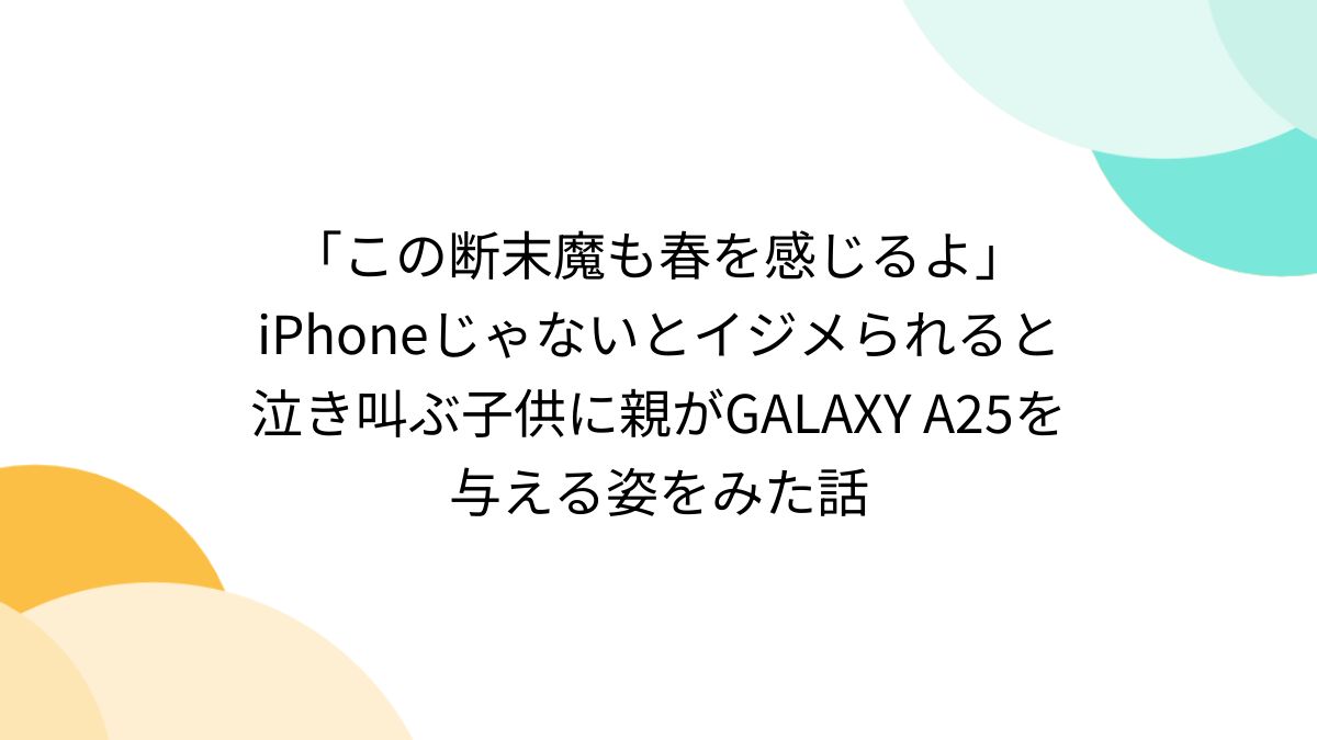 archive  エロ jc この断末魔も春を感じるよ」iPhoneじゃないとイジメられると泣き叫ぶ子供に親がGALAXY A25を与える姿をみた話 - Togetter  [トゥギャッター]