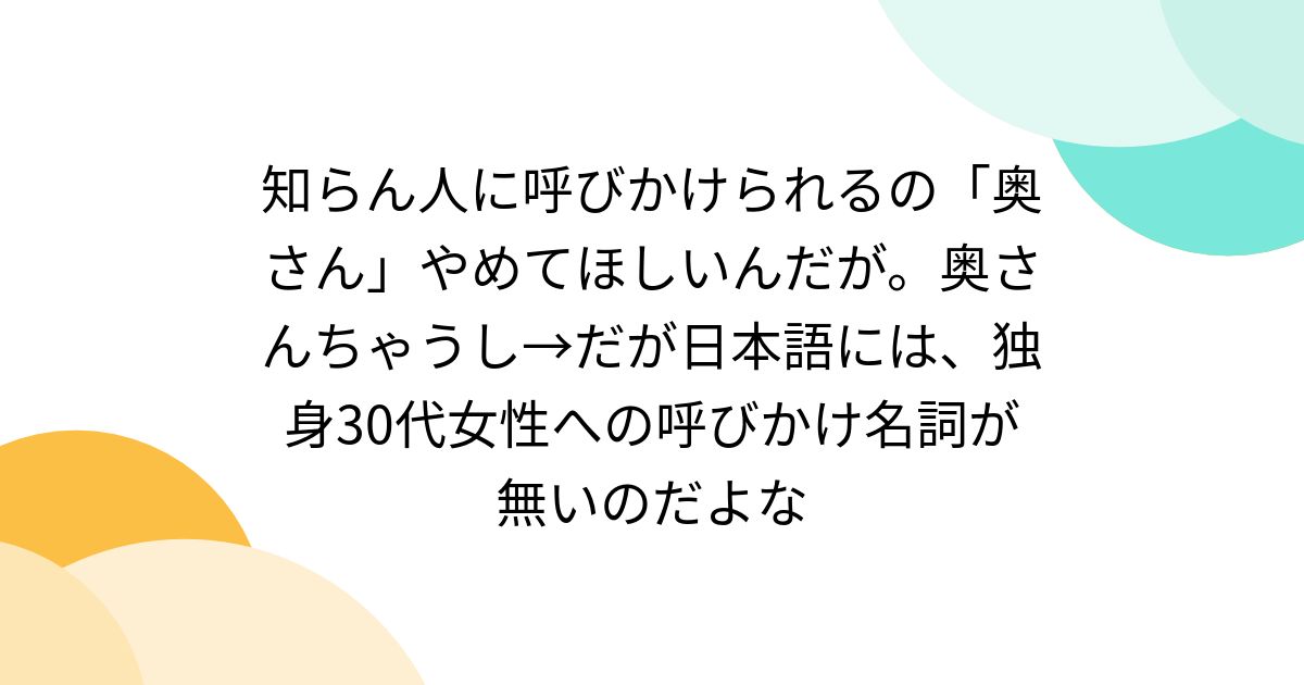 知らん人に呼びかけられるの「奥さん」やめてほしいんだが。奥さんちゃうし→だが日本語には、独身30代女性への呼びかけ名詞が無いのだよな