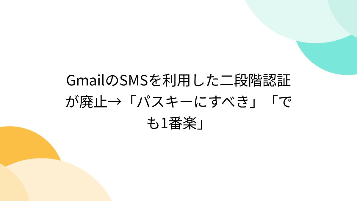GmailのSMSを利用した二段階認証が廃止→「パスキーにすべき」「でも1番楽」 - Togetter