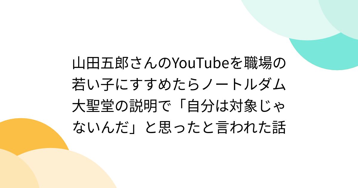 山田五郎さんのYouTubeを職場の若い子にすすめたらノートルダム大聖堂の説明で「自分は対象じゃないんだ」と思ったと言われた話