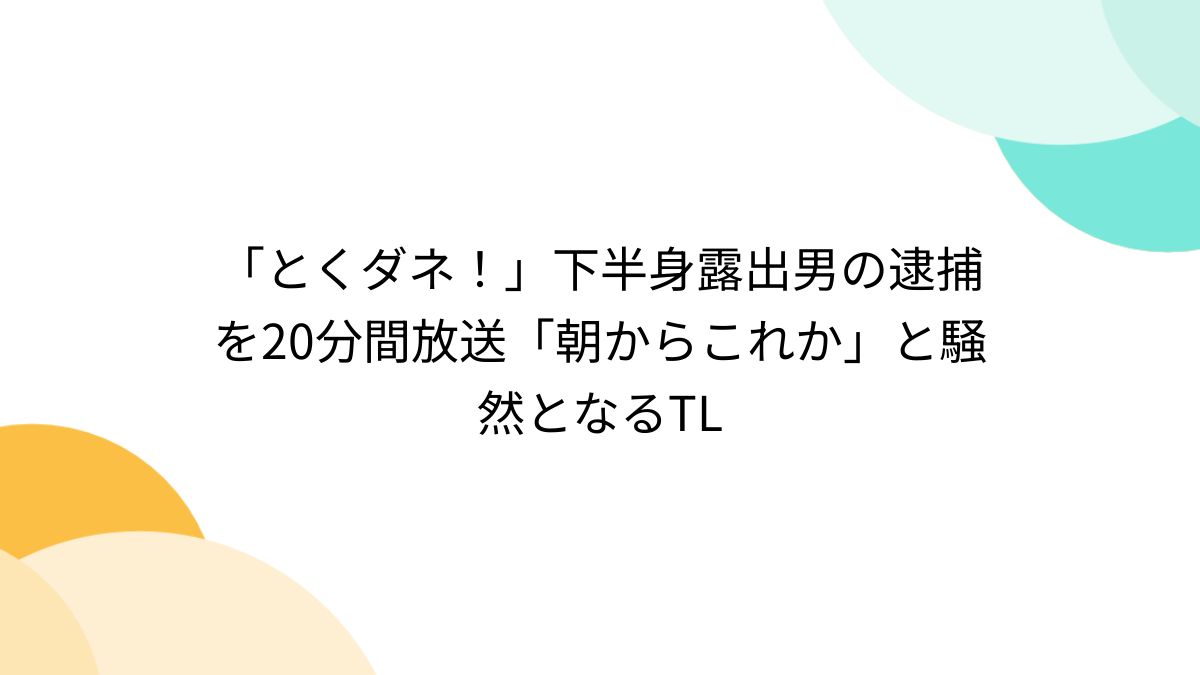 露出男 とくダネ！」下半身露出男の逮捕を20分間放送「朝からこれか」と騒然となるTL - Togetter [トゥギャッター]