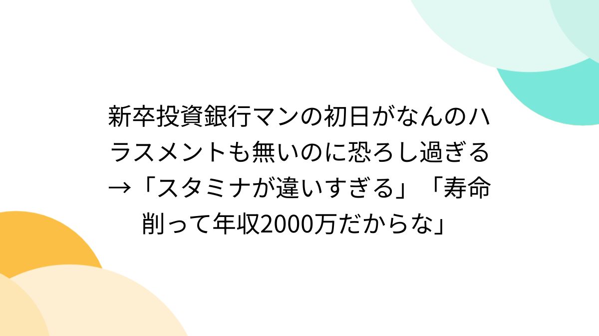 新卒投資銀行マンの初日がなんのハラスメントも無いのに恐ろし過ぎる→「スタミナが違いすぎる」「寿命削って年収2000万だからな」 - posfie