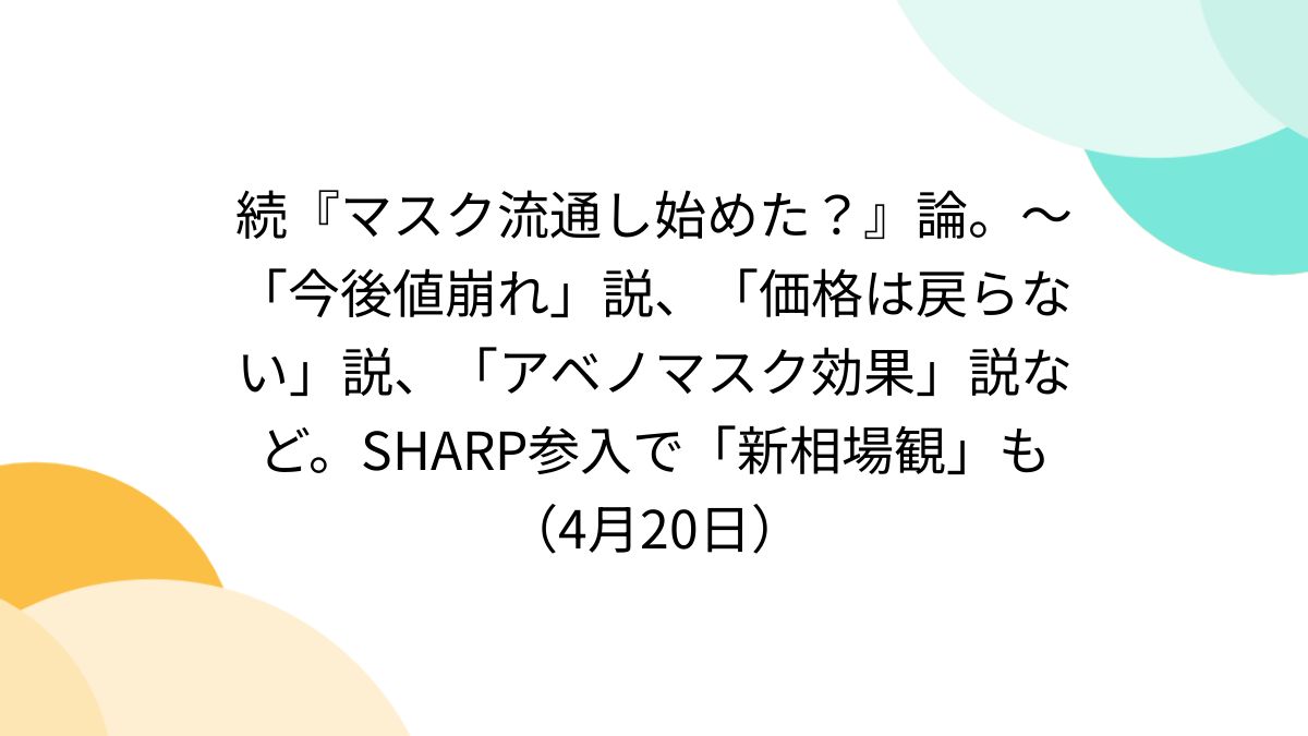 続『マスク流通し始めた？』論。〜「今後値崩れ」説、「価格は戻らない」説、「アベノマスク効果」説など。SHARP参入で「新相場観」も（4月20日） -  posfie