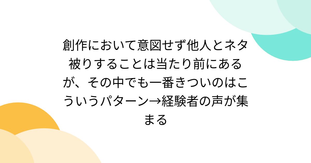 [B! 創作] 創作において意図せず他人とネタ被りすることは当たり前にあるが、その中でも一番きついのはこういうパターン→経験者の声が集まる