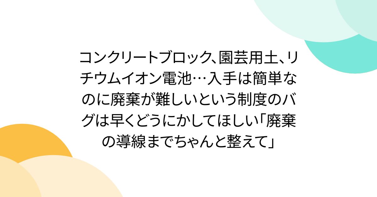 コンクリートブロック、園芸用土、リチウムイオン電池…入手は簡単なのに廃棄が難しいという制度のバグは早くどうにかしてほしい「廃棄の導線までちゃんと整えて」