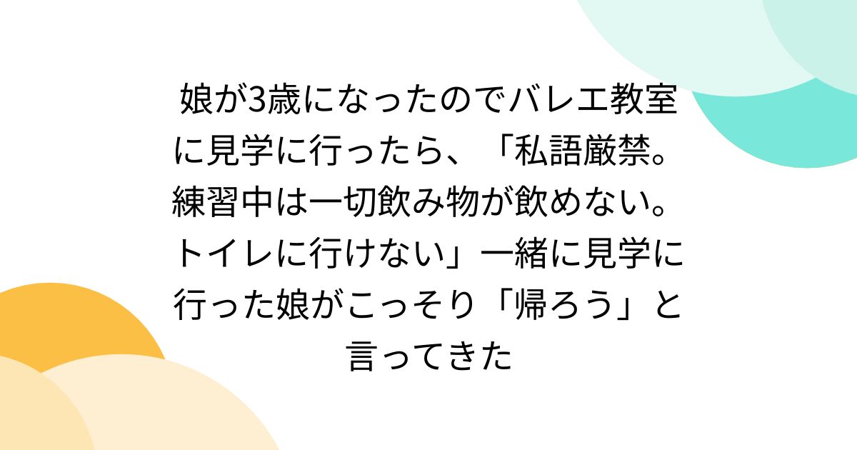 娘が3歳になったのでバレエ教室に見学に行ったら、「私語厳禁。練習中は一切飲み物が飲めない。トイレに行けない」一緒に見学に行った娘がこっそり「帰ろう」と言ってきた