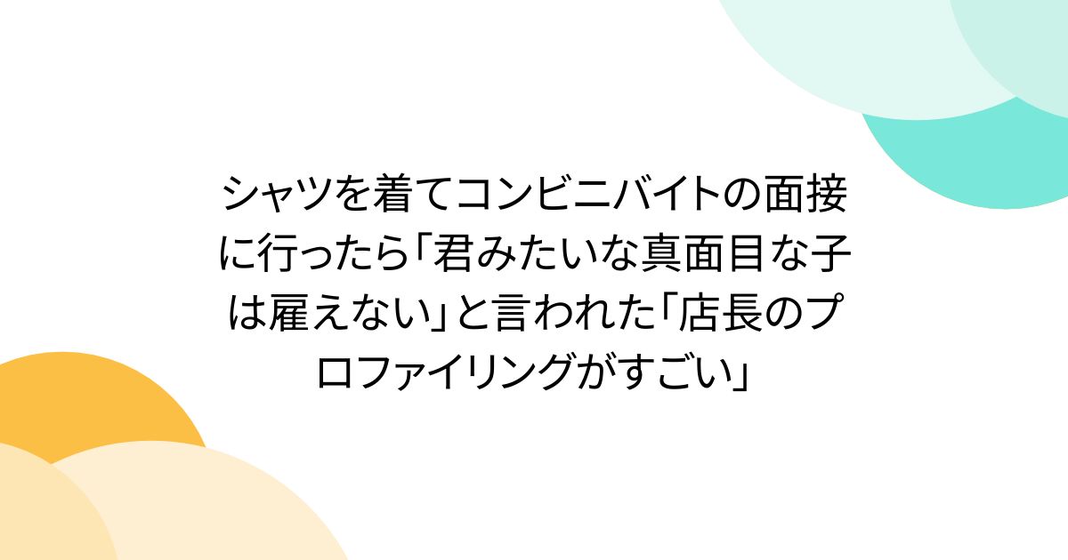 シャツを着てコンビニバイトの面接に行ったら「君みたいな真面目な子は雇えない」と言われた「店長のプロファイリングがすごい」