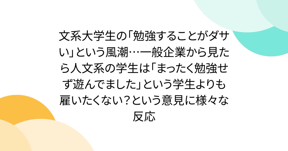 文系大学生の「勉強することがダサい」という風潮…一般企業から見たら人文系の学生は「まったく勉強せず遊んでました」という学生よりも雇いたくない？という意見に様々な反応