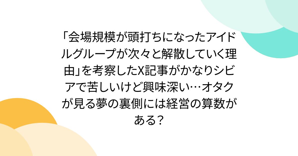 「会場規模が頭打ちになったアイドルグループが次々と解散していく理由」を考察したX記事がかなりシビアで苦しいけど興味深い…オタクが見る夢の裏側には経営の算数がある？