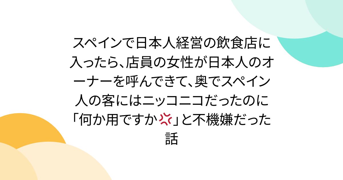 スペインで日本人経営の飲食店に入ったら、店員の女性が日本人のオーナーを呼んできて、奥でスペイン人の客にはニッコニコだったのに「何か用ですか💢」と不機嫌だった話