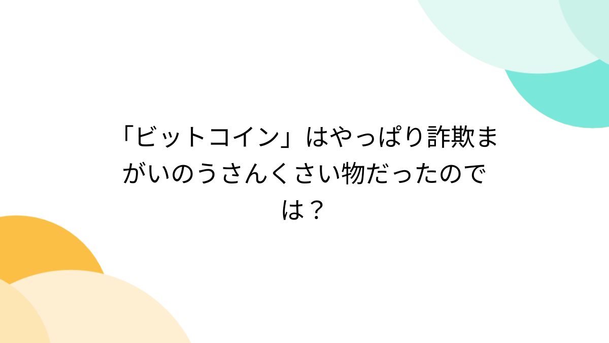 ビットコイン」はやっぱり詐欺まがいのうさんくさい物だったのでは？ - posfie