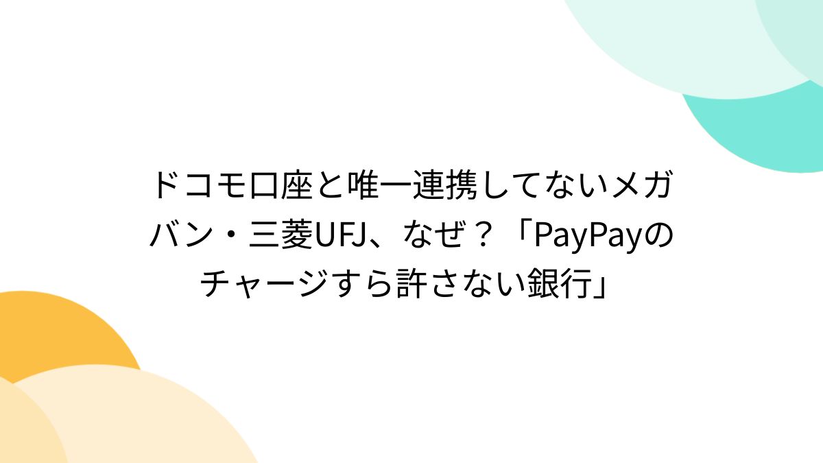ドコモ口座と唯一連携してないメガバン・三菱UFJ、なぜ？「PayPayのチャージすら許さない銀行」 - Togetter