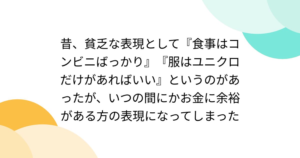 昔、貧乏な表現として『食事はコンビニばっかり』『服はユニクロだけがあればいい』というのがあったが、いつの間にかお金に余裕がある方の表現になってしまった  - Togetter [トゥギャッター]