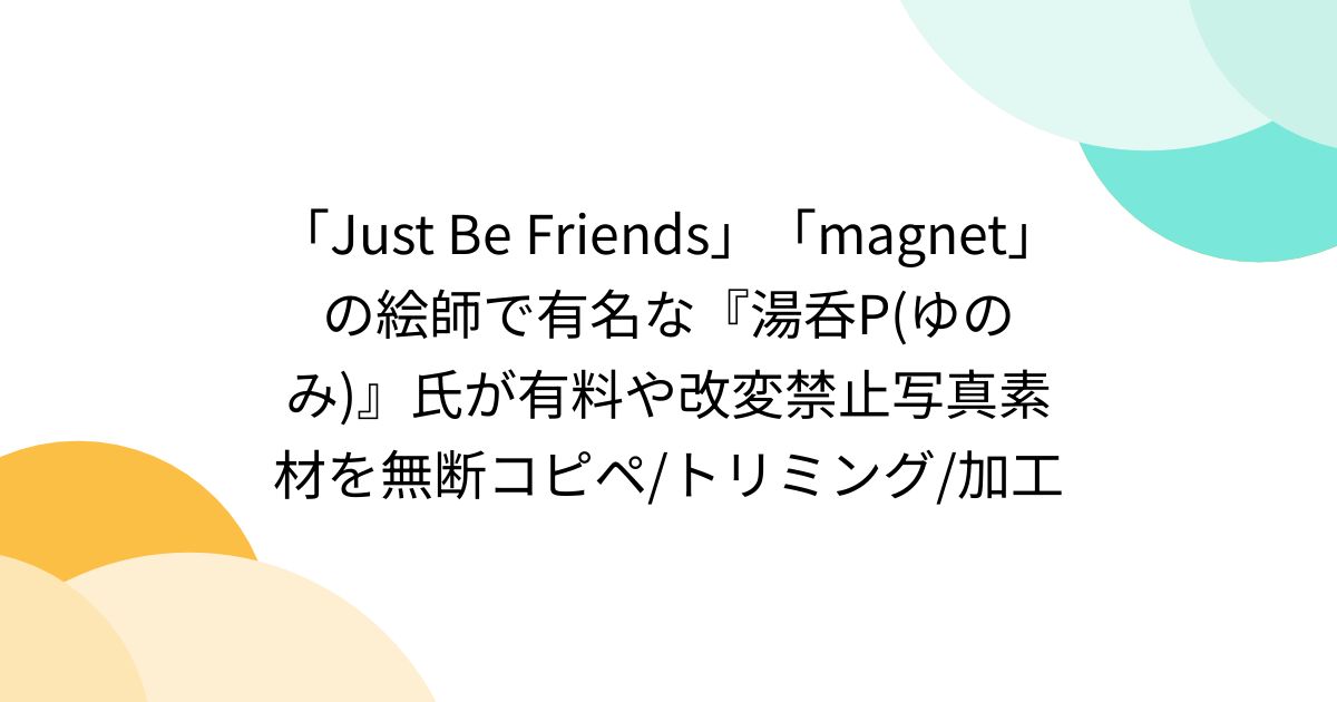 Just Be Friends」「magnet」の絵師で有名な『湯呑P(ゆのみ)』氏が有料や改変禁止写真素材を無断コピペ/トリミング/加工 -  Togetter [トゥギャッター]