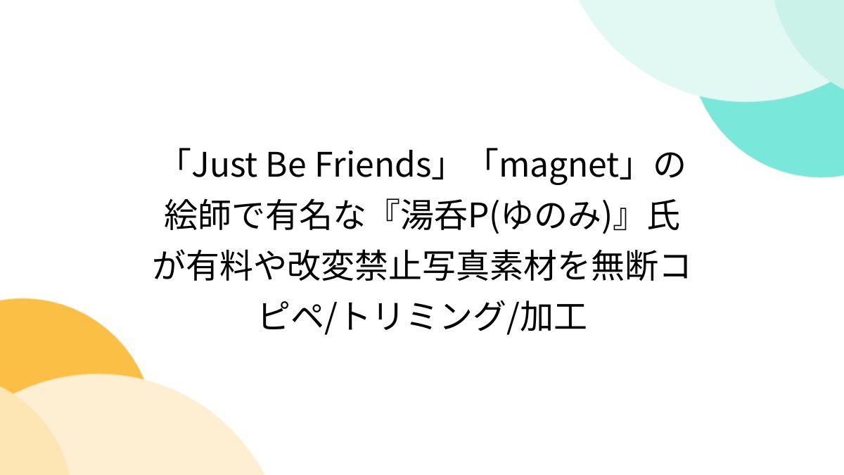 Just Be Friends」「magnet」の絵師で有名な『湯呑P(ゆのみ)』氏が有料や改変禁止写真素材を無断コピペ/トリミング/加工 -  Togetter [トゥギャッター]