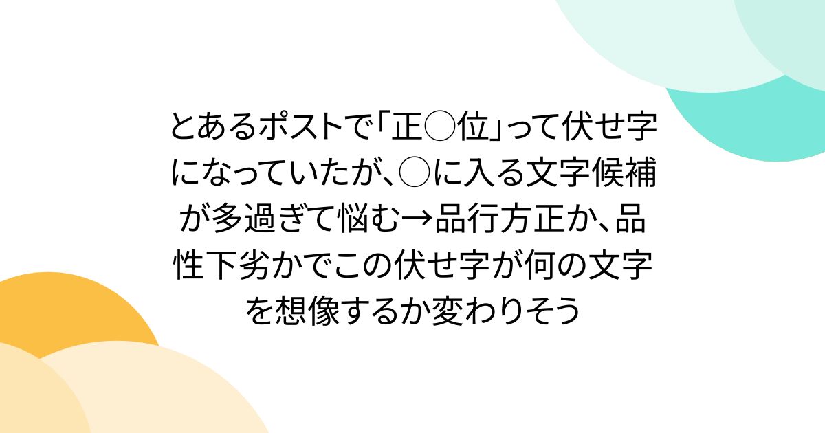 とあるポストで「正◯位」って伏せ字になっていたが、◯に入る文字候補が多過ぎて悩む→品行方正か、品性下劣かでこの伏せ字が何の文字を想像するか変わりそう