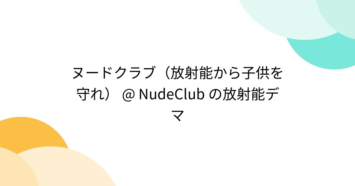 ヌードクラブ（放射能から子供を守れ） @ NudeClub の放射能デマ - posfie