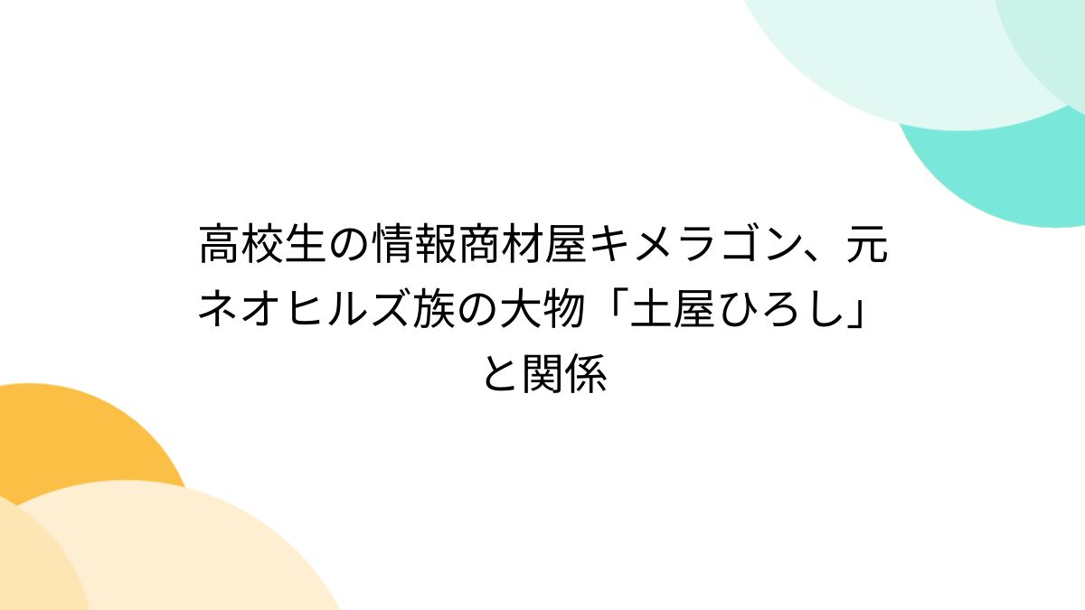 高校生の情報商材屋キメラゴン、元ネオヒルズ族の大物「土屋ひろし」と関係 - posfie