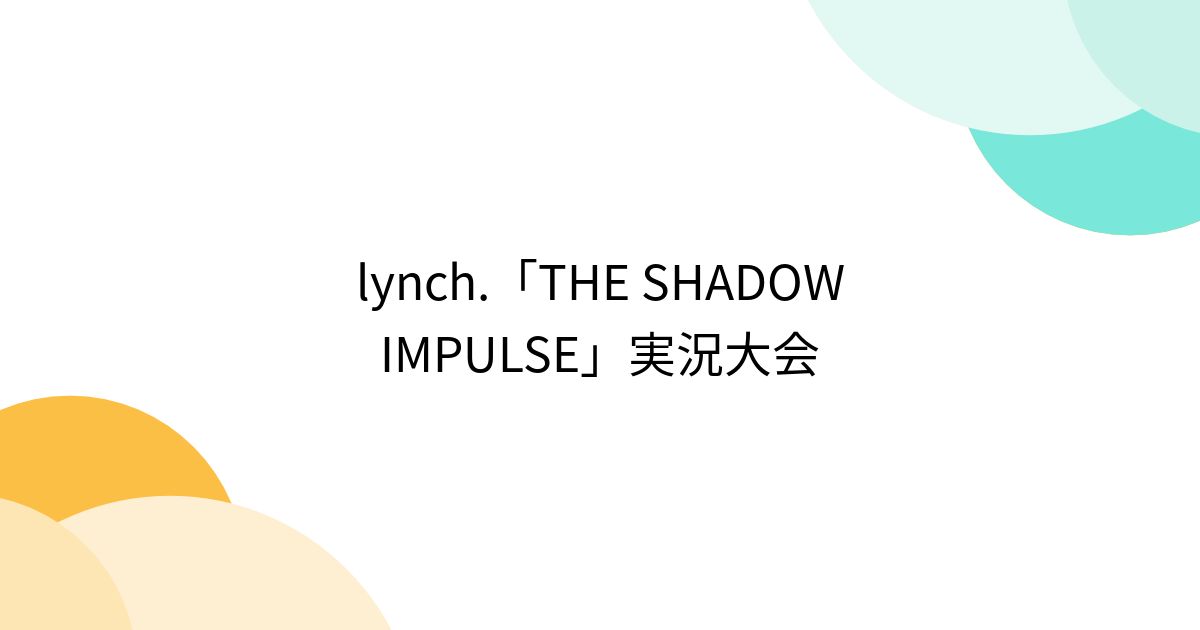 lynch.「THE SHADOW IMPULSE」実況大会 - Togetter [トゥギャッター]