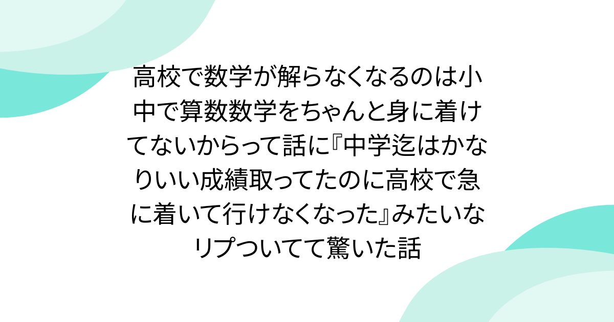 高校で数学が解らなくなるのは小中で算数数学をちゃんと身に着けてないからって話に『中学迄はかなりいい成績取ってたのに高校で急に着いて行けなくなった』みたいなリプついてて驚いた話