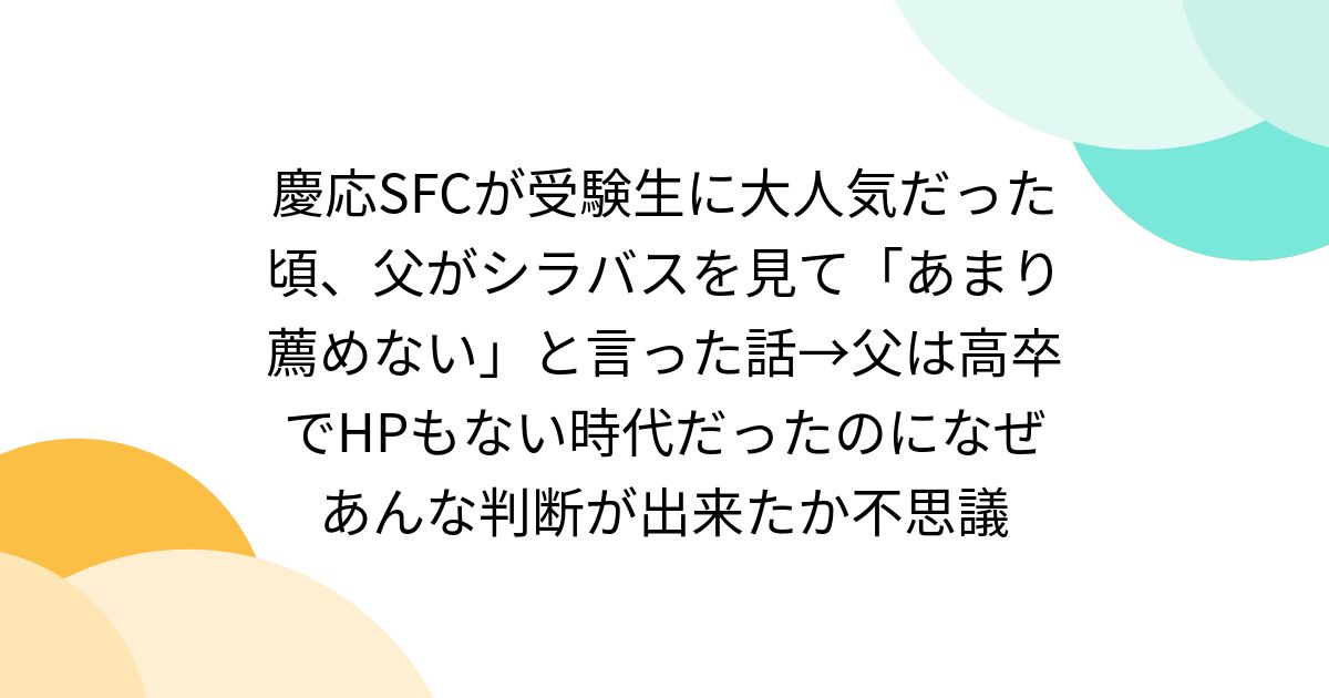 慶応SFCが受験生に大人気だった頃、父がシラバスを見て「あまり薦めない」と言った話→父は高卒でHPもない時代だったのになぜあんな判断が出来たか不思議