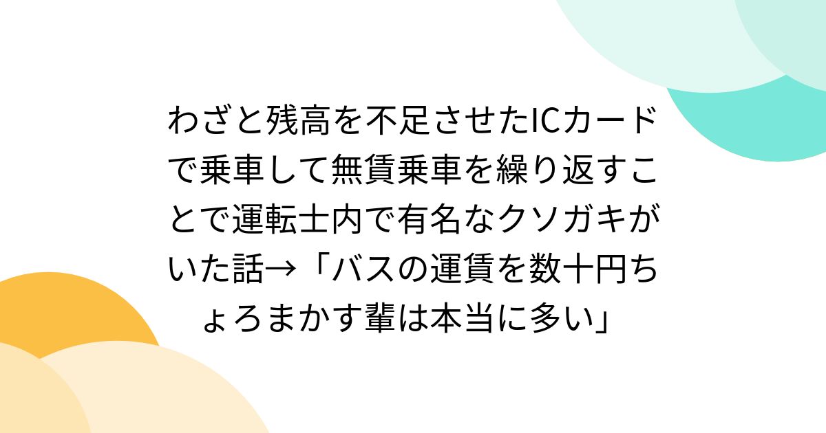 わざと残高を不足させたICカードで乗車して無賃乗車を繰り返すことで運転士内で有名なクソガキがいた話→「バスの運賃を数十円ちょろまかす輩は本当に多い」