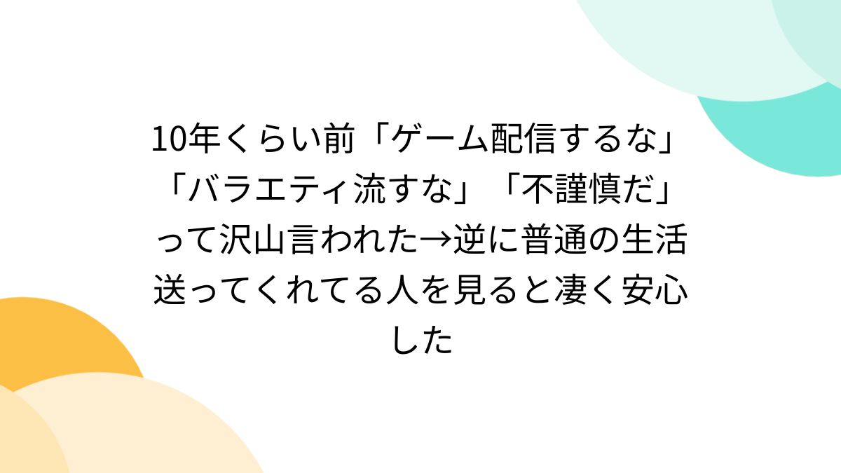 10年くらい前「ゲーム配信するな」「バラエティ流すな」「不謹慎だ」っ 