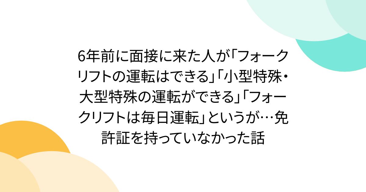 6年前に面接に来た人が「フォークリフトの運転はできる」「小型特殊・大型特殊の運転ができる」「フォークリフトは毎日運転」というが…免許証を持っていなかった話