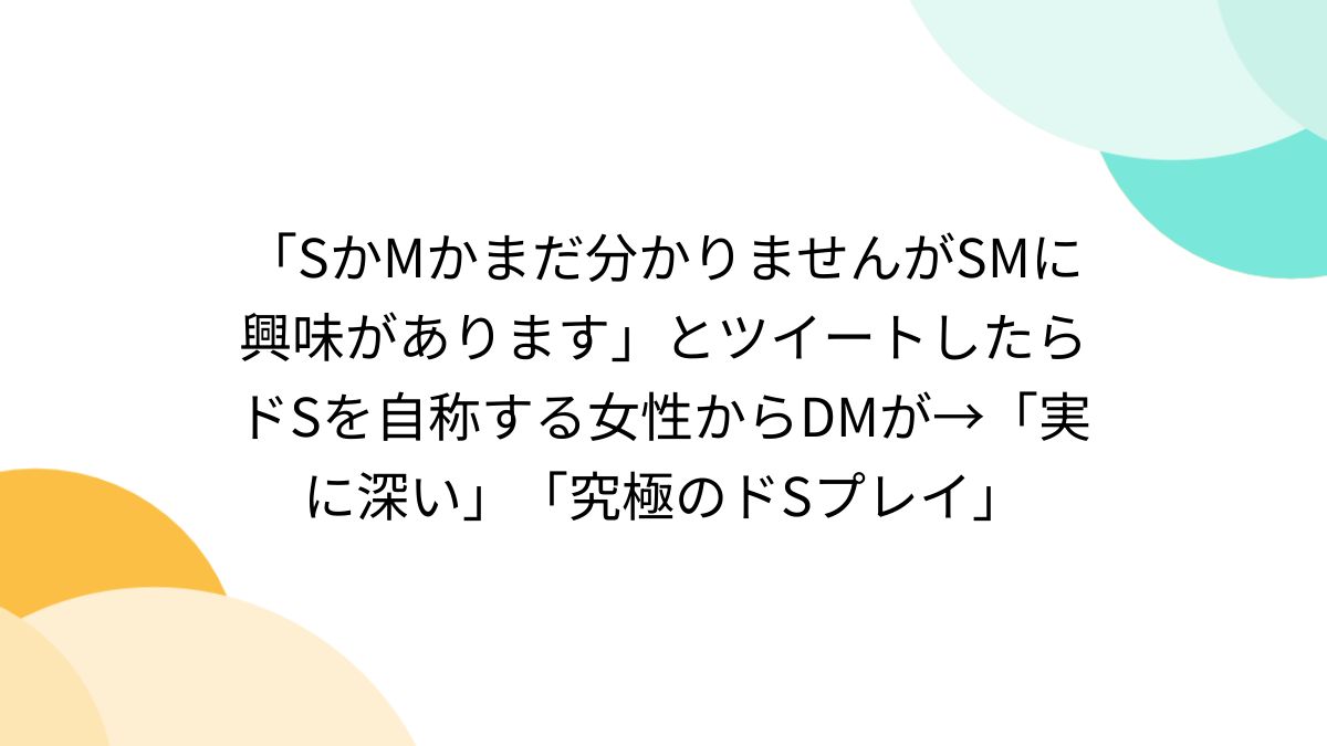 素人SM投稿 SかMかまだ分かりませんがSMに興味があります」とツイートしたらドSを自称する女性からDMが→「実に深い」「究極のドSプレイ」 - Togetter  [トゥギャッター]