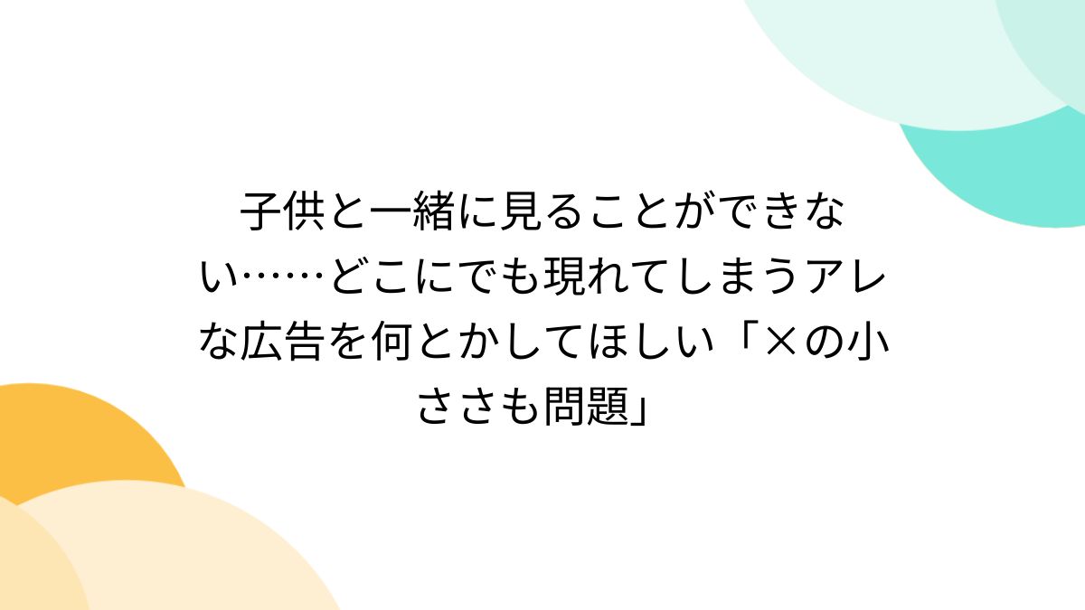 子供と一緒に見ることができない……どこにでも現れてしまうアレな広告を何とかしてほしい「×の小ささも問題」 - Togetter [トゥギャッター]