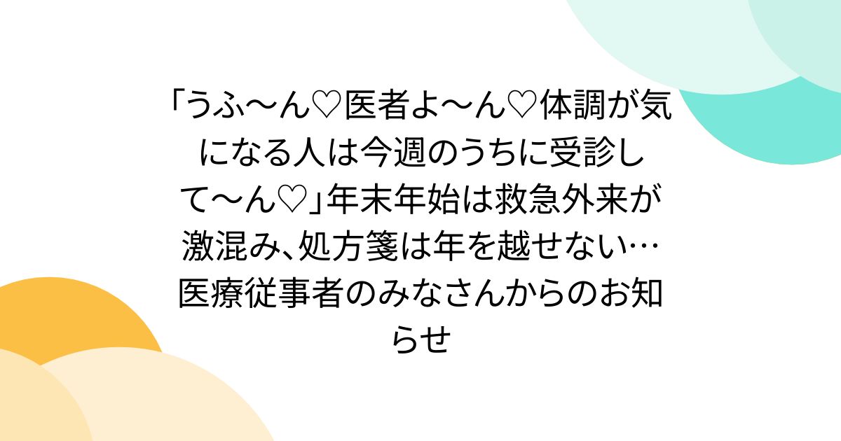 「うふ〜ん♡医者よ〜ん♡体調が気になる人は今週のうちに受診して〜ん♡」年末年始は救急外来が激混み、処方箋は年を越せない…医療従事者のみなさんからのお知らせ - Togetter