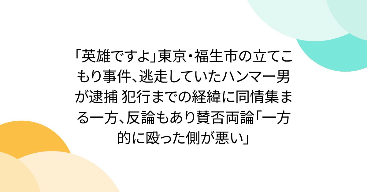 「英雄ですよ」東京・福生市の立てこもり事件、逃走していたハンマー男が逮捕 犯行までの経緯に同情集まる一方、反論もあり賛否両論「一方的に殴った側が悪い」