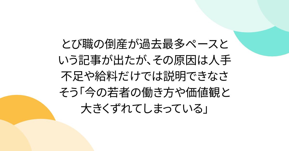 とび職の倒産が過去最多ペースという記事が出たが、その原因は人手不足や給料だけでは説明できなさそう「今の若者の働き方や価値観と大きくずれてしまっている」
