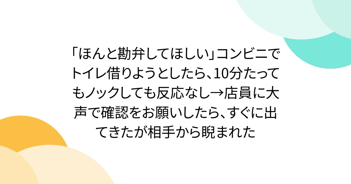 「ほんと勘弁してほしい」コンビニでトイレ借りようとしたら、10分たってもノックしても反応なし→店員に大声で確認をお願いしたら、すぐに出てきたが相手から睨まれた