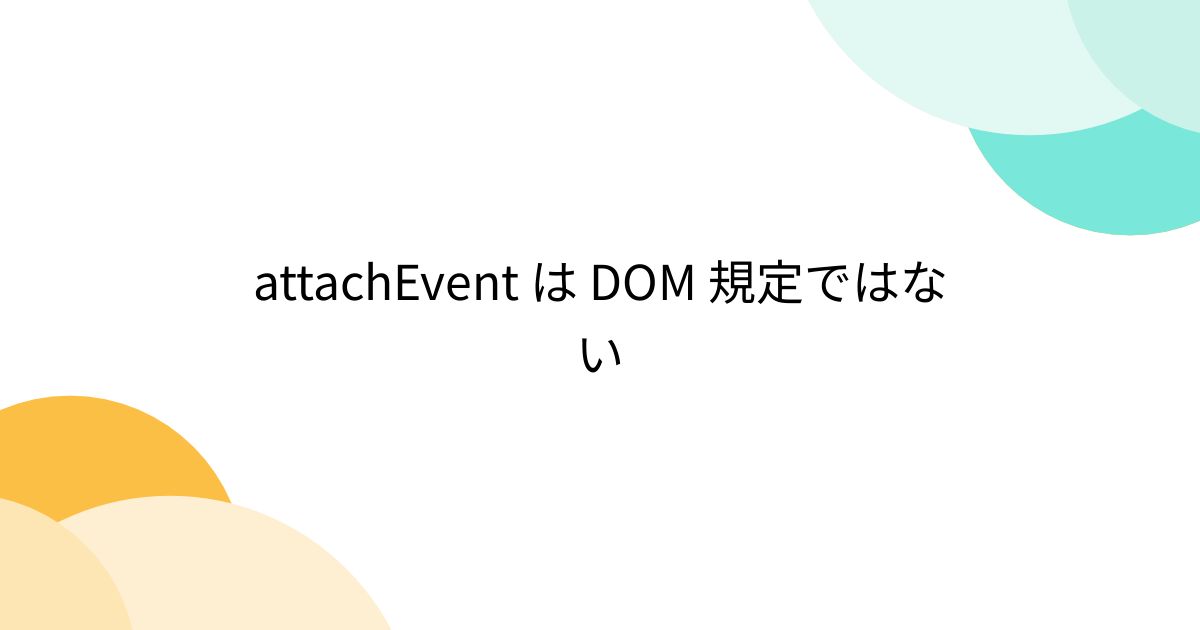 attachEvent は DOM 規定ではない - posfie