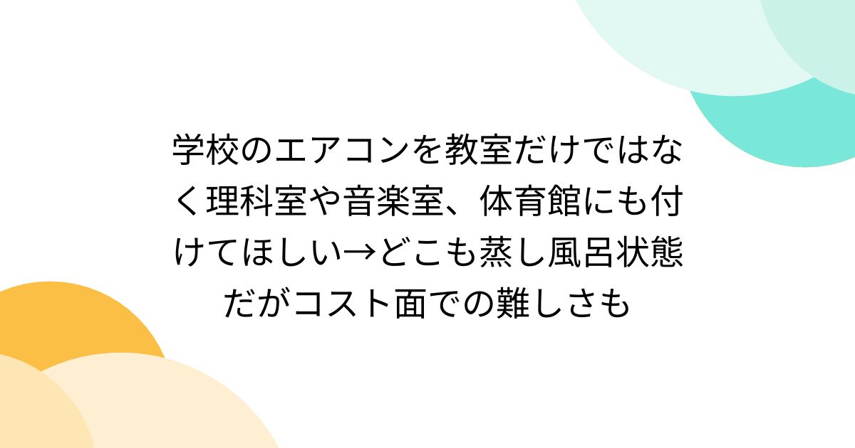 学校のエアコンを教室だけではなく理科室や音楽室、体育館にも付けてほしい→どこも蒸し風呂状態だがコスト面での難しさも