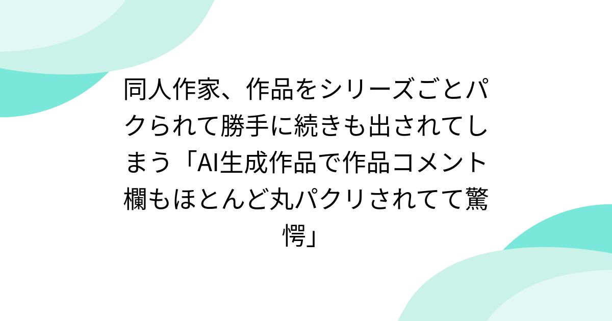 同人作家、作品をシリーズごとパクられて勝手に続きも出されてしまう「AI生成作品で作品コメント欄もほとんど丸パクリされてて驚愕」