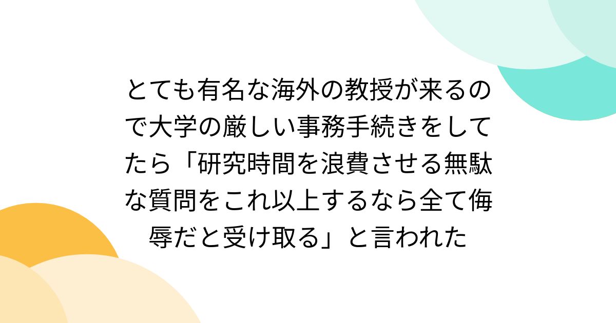 とても有名な海外の教授が来るので大学の厳しい事務手続きをしてたら「研究時間を浪費させる無駄な質問をこれ以上するなら全て侮辱だと受け取る」と言われた