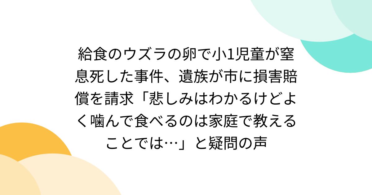 給食のウズラの卵で小1児童が窒息死した事件、遺族が市に損害賠償を請求「悲しみはわかるけどよく噛んで食べるのは家庭で教えることでは…」と疑問の声