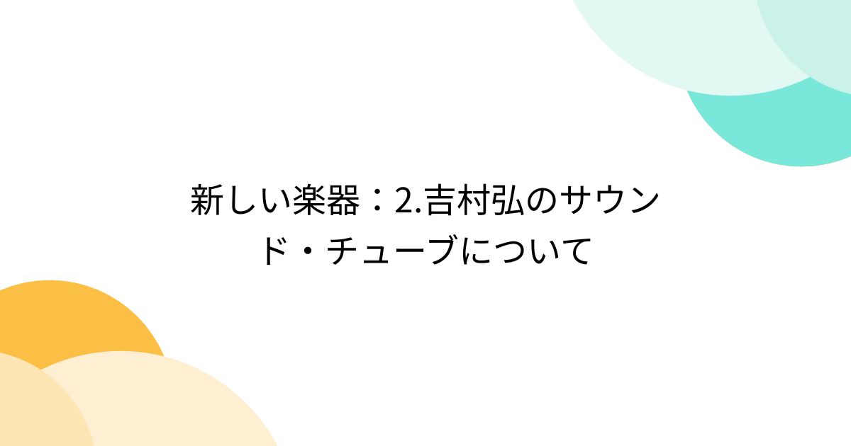 新しい楽器：2.吉村弘のサウンド・チューブについて - Togetter [トゥギャッター]