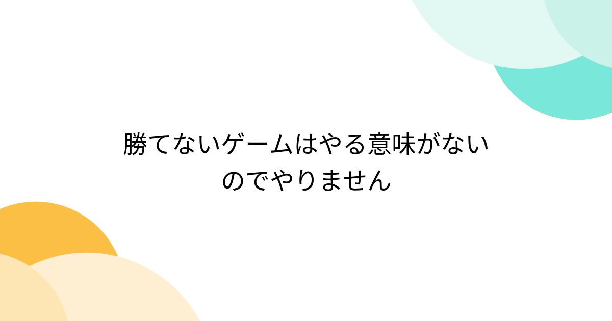 勝てないゲームはやる意味がないのでやりません - Togetter [トゥギャッター]