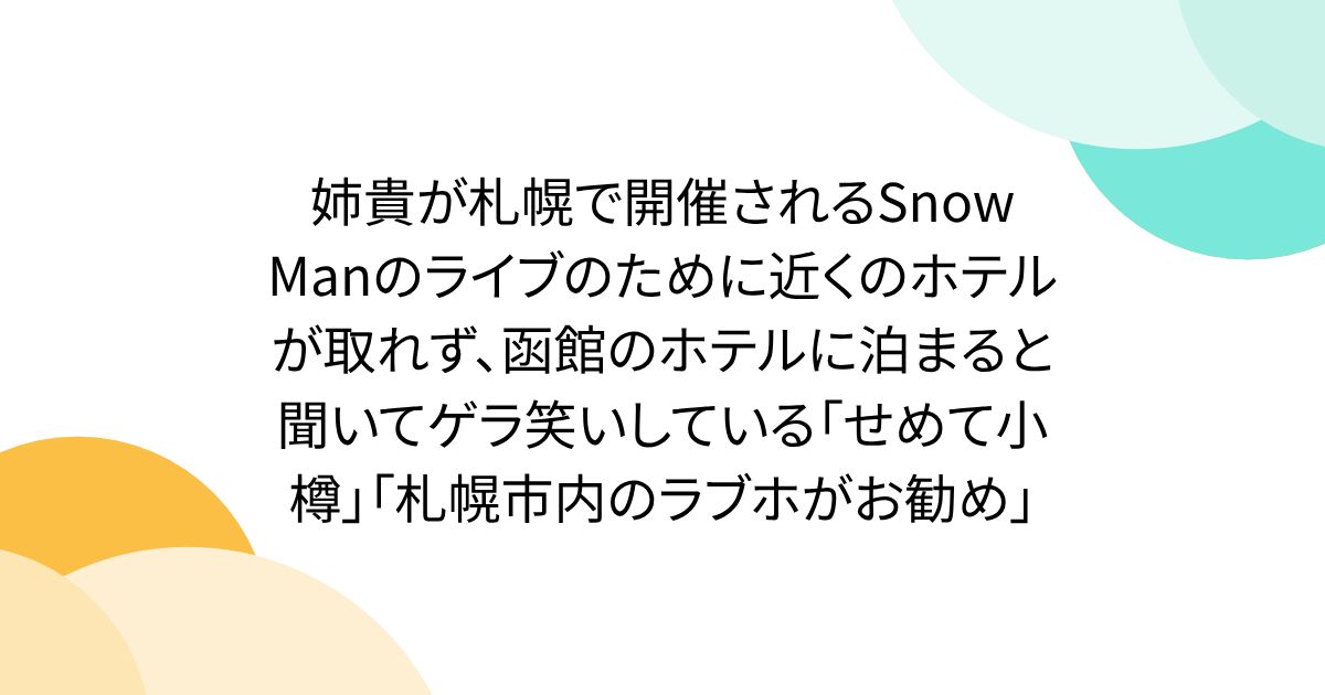 姉貴が札幌で開催されるSnow Manのライブのために近くのホテルが取れず、函館のホテルに泊まると聞いてゲラ笑いしている「せめて小樽」「札幌市内のラブホがお勧め」