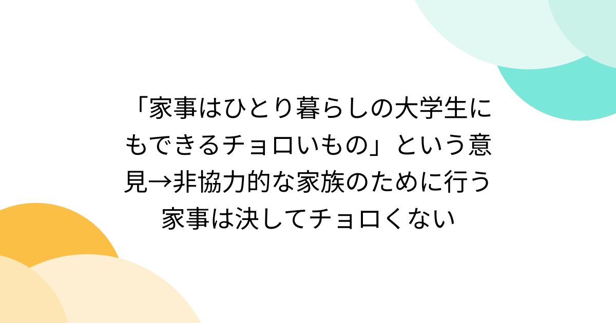 「家事はひとり暮らしの大学生にもできるチョロいもの」という意見→非協力的な家族のために行う家事は決してチョロくない