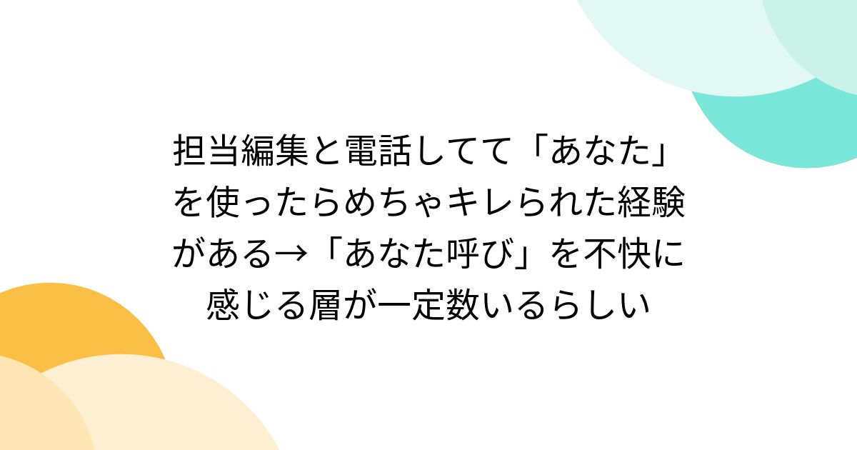担当編集と電話してて「あなた」を使ったらめちゃキレられた経験がある→「あなた呼び」を不快に感じる層が一定数いるらしい