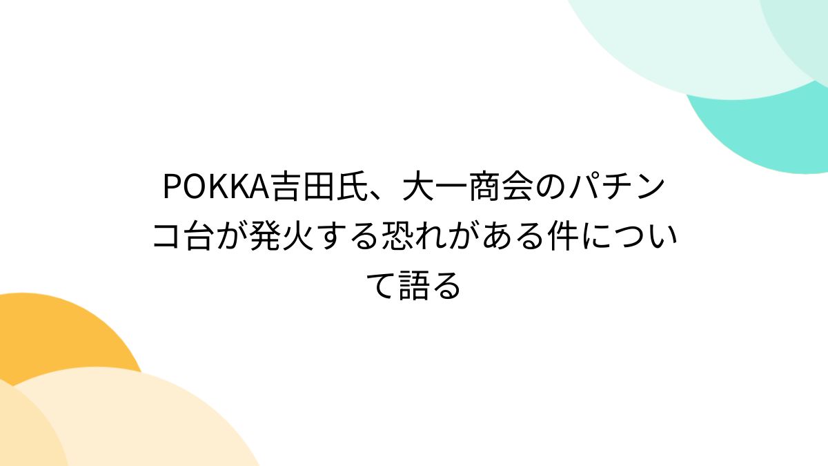 POKKA吉田氏、大一商会のパチンコ台が発火する恐れがある件について語る - Togetter [トゥギャッター]