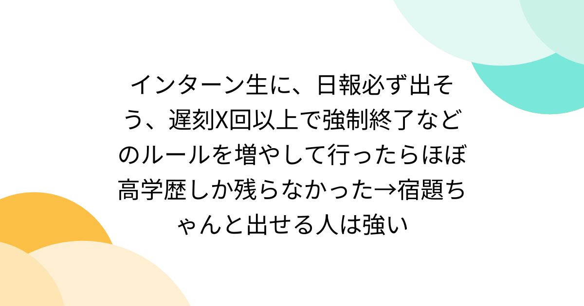 インターン生に、日報必ず出そう、遅刻X回以上で強制終了などのルールを増やして行ったらほぼ高学歴しか残らなかった→宿題ちゃんと出せる人は強い